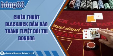 Chiến thuật Blackjack đảm bảo thắng tuyệt đối tại Bong88