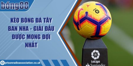 Kèo bóng đá Tây Ban Nha - Giải đấu được mong đợi nhất