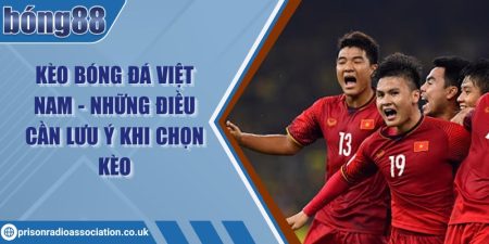 Kèo bóng đá Việt Nam - Những điều cần lưu ý khi chọn kèo