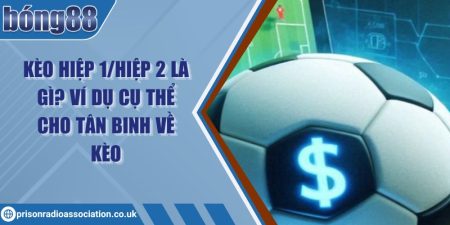 Kèo hiệp 1/hiệp 2 là gì? Ví dụ cụ thể cho tân binh về kèo