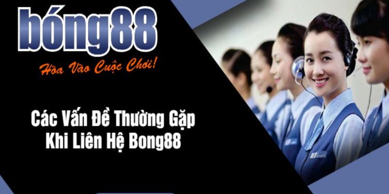 Liên hệ Bong88 - Tiện lợi và dễ dàng cho người mới 3 Những trường hợp cần liên lạc đến Bong88 để được hỗ trợ